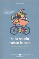 Se la scuola avesse le ruote. Avventure di ragazzi on the road e manuale di pedalogia Se la scuola avesse le ruote. Avventure di ragazzi on the road e manuale di pedalogia
