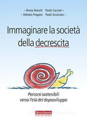 Immaginare la società della decrescita. Percorsi sostenibili verso l'età del doposviluppo Immaginare la società della decrescita. Percorsi sostenibili verso l'età del doposviluppo