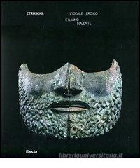 Etruschi. L'ideale eroico e il vino lucente. Catalogo della mostra (Asti, 17 marzo-15 luglio 2012) Etruschi. L'ideale eroico e il vino lucente. Catalogo della mostra (Asti, 17 marzo-15 luglio 2012)
