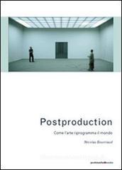 Postproduction. Come l'arte riprogramma il mondo Postproduction. Come l'arte riprogramma il mondo