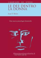 Le dee dentro la donna. Una nuova psicologia al femminile Le dee dentro la donna. Una nuova psicologia al femminile
