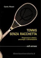 Tennis senza racchetta. Preparazione atletica, psicologia e alimentazione Tennis senza racchetta. Preparazione atletica, psicologia e alimentazione