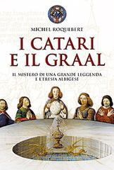 I catari e il Graal. Il mistero di una grande leggenda e l'eresia albigese I catari e il Graal. Il mistero di una grande leggenda e l'eresia albigese