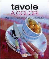 Tavole a colori. Idee e decori per rendere unica la tua tavola Tavole a colori. Idee e decori per rendere unica la tua tavola
