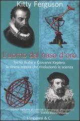 L' uomo dal naso d'oro. Tycho Brahe e Giovanni Keplero: la strana coppia che rivoluzionò la scienza L' uomo dal naso d'oro. Tycho Brahe e Giovanni Keplero: la strana coppia che rivoluzionò la scienza