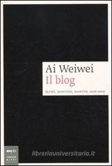 Ai Weiwei. Il blog. Scritti, interviste, invettive, 2006-2009