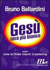 Gesù lava più bianco. Ovvero come la chiesa inventò il marketing Gesù lava più bianco. Ovvero come la chiesa inventò il marketing