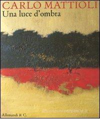 Carlo Mattioli. Una luce d'ombra. Catalogo della mostra (Città del Vaticano, 15 settembre-13 novembre 2011) Carlo Mattioli. Una luce d'ombra. Catalogo della mostra (Città del Vaticano, 15 settembre-13 novembre 2011)