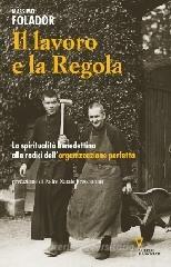 Il lavoro e la Regola. La spiritualit� benedettina alle radici dell'organizzazione perfetta