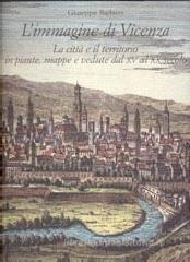 L' immagine di Vicenza. La citt� e il territorio in piante, mappe e vedute dal XV al XX secolo
