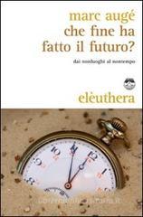 Che fine ha fatto il futuro? Dai non luoghi al nontempo Che fine ha fatto il futuro? Dai non luoghi al nontempo