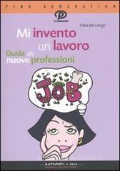 Mi invento un lavoro. Guida alle nuove professioni Mi invento un lavoro. Guida alle nuove professioni