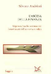 L' ascesa della finanza. Risparmio, banche, assicurazioni: i nuovi assetti dell'economia mondiale L' ascesa della finanza. Risparmio, banche, assicurazioni: i nuovi assetti dell'economia mondiale