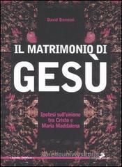 Il matrimonio di Gesù. Ipotesi sull'unione tra Cristo e Maria Maddalena Il matrimonio di Gesù. Ipotesi sull'unione tra Cristo e Maria Maddalena