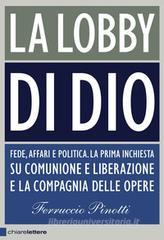 La lobby di Dio. Fede, affari e politica. La prima inchiesta su Comunione e Liberazione e la Compagnia delle opere La lobby di Dio. Fede, affari e politica. La prima inchiesta su Comunione e Liberazione e la Compagnia delle opere