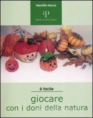 Giocare con i doni della natura. Proposte ecologiche di lavori-gioco per ragazzi e non solo
