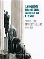 Il monumento ai caduti della grande guerra a Treviso. «Gloria» di Arturo Stagliano (1926-1931) Il monumento ai caduti della grande guerra a Treviso. «Gloria» di Arturo Stagliano (1926-1931)