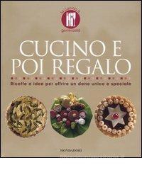 Cucino e poi regalo. Ricette per offrire un dono unico e speciale Cucino e poi regalo. Ricette per offrire un dono unico e speciale