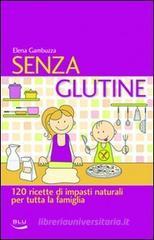 Senza glutine. 120 ricette di impasti naturali per tutta la famiglia