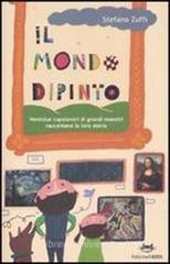 Il mondo dipinto. Ventidue capolavori di grandi maestri raccontano la loro storia Il mondo dipinto. Ventidue capolavori di grandi maestri raccontano la loro storia