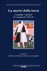 La morte della terra. La grande «carestia» in Ucraina nel 1932-33. Atti del Convegno (Vicenza, 16-18 ottobre 2003) La morte della terra. La grande «carestia» in Ucraina nel 1932-33. Atti del Convegno (Vicenza, 16-18 ottobre 2003)