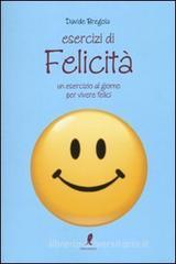 Esercizi di felicit�. Un esercizio al giorno per vivere felici