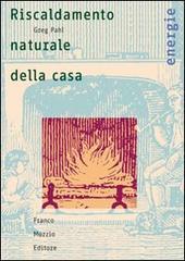 Riscaldamento naturale della casa. Guida ai sistemi di riscaldamento a fonti rinnovabili Riscaldamento naturale della casa. Guida ai sistemi di riscaldamento a fonti rinnovabili