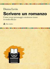 Scrivere un romanzo. Come strutturare personaggi e storie in modo efficace Scrivere un romanzo. Come strutturare personaggi e storie in modo efficace
