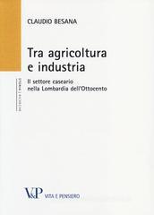 Tra agricoltura e industria. Il settore caseario nella Lombardia dell'Ottocento Tra agricoltura e industria. Il settore caseario nella Lombardia dell'Ottocento