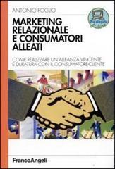 Marketing relazionale e consumatori alleati. Come realizzare un'alleanza vincente e duratura con il consumatore-cliente Marketing relazionale e consumatori alleati. Come realizzare un'alleanza vincente e duratura con il consumatore-cliente