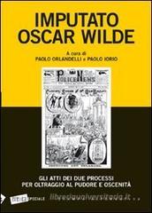 Imputato Oscar Wilde. Gli atti dei due processi per oltraggio al pudore oscenit�