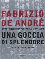 Fabrizio De Andrè. Una goccia di splendore. Un'autobiografia per parole e immagini Fabrizio De Andrè. Una goccia di splendore. Un'autobiografia per parole e immagini