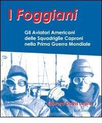 I foggiani. Gli aviatori americani delle squadriglie Capronio nella prima guerra mondiale I foggiani. Gli aviatori americani delle squadriglie Capronio nella prima guerra mondiale