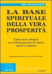La base spirituale della vera prosperità. Come vivere immersi in un flusso positivo di risorse, eventi e relazioni La base spirituale della vera prosperità. Come vivere immersi in un flusso positivo di risorse, eventi e relazioni
