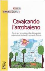 Cavalcando l'arcobaleno. Favole per raccontare ai bambini adottati la loro storia riunita dai colori della fantasia Cavalcando l'arcobaleno. Favole per raccontare ai bambini adottati la loro storia riunita dai colori della fantasia