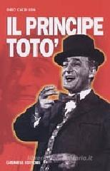 Il principe Totò. La vita, il teatro, il cinema, i ricordi di chi l'ha conosciuto Il principe Totò. La vita, il teatro, il cinema, i ricordi di chi l'ha conosciuto