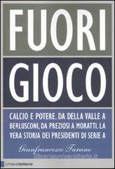 Fuori gioco. Calcio e potere. Da Della Valle a Berlusconi, da Preziosi a Moratti. La vera storia dei presidenti di Serie A Fuori gioco. Calcio e potere. Da Della Valle a Berlusconi, da Preziosi a Moratti. La vera storia dei presidenti di Serie A