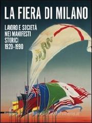 La fiera di Milano. Lavoro e societ� nei manifesti storici 1920-1990. Ediz. italiana e inglese