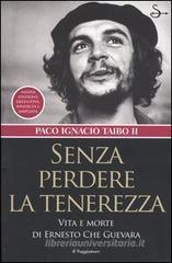 Senza perdere la tenerezza. Vita e morte di Ernesto Che Guevara
