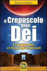 Il crepuscolo degli dei. Il calendario Maya e il ritorno degli extraterresti Il crepuscolo degli dei. Il calendario Maya e il ritorno degli extraterresti