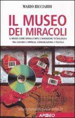 Il museo dei miracoli. Il museo come opera d'arte e invenzione tecnologica tra cultura e impresa, comunicazione e politica Il museo dei miracoli. Il museo come opera d'arte e invenzione tecnologica tra cultura e impresa, comunicazione e politica