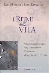 I ritmi della vita. Gli orologi biologici che controllano l'esistenza di ogni essere vivente I ritmi della vita. Gli orologi biologici che controllano l'esistenza di ogni essere vivente