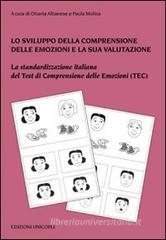 Lo sviluppo della comprensione delle emozioni e la sua valutazione. La standardizzazione italiana del test di comprensione delle emozioni (TEC). Con tavole Lo sviluppo della comprensione delle emozioni e la sua valutazione. La standardizzazione italiana del test di comprensione delle emozioni (TEC). Con tavole