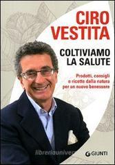 Coltiviamo la salute. Prodotti, consigli e ricette dalla natura per un nuovo benessere Coltiviamo la salute. Prodotti, consigli e ricette dalla natura per un nuovo benessere