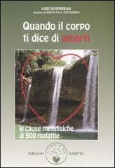 Quando il corpo ti dice di amarti. Le cause metafisiche di 500 malattie Quando il corpo ti dice di amarti. Le cause metafisiche di 500 malattie