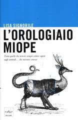 L' orologiaio miope. Tutto quello che avreste sempre voluto sapere sugli animali... che nessuno conosce L' orologiaio miope. Tutto quello che avreste sempre voluto sapere sugli animali... che nessuno conosce