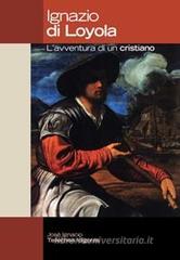 Ignazio di Loyola. L'avventura di un cristiano Ignazio di Loyola. L'avventura di un cristiano