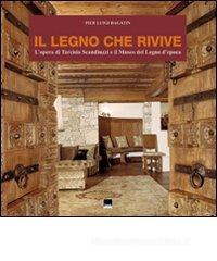 Il legno che rivive. L'opera di Tarcisio Scanduzzi e il museo del legno d'Epoca. Ediz. italiana e inglese Il legno che rivive. L'opera di Tarcisio Scanduzzi e il museo del legno d'Epoca. Ediz. italiana e inglese