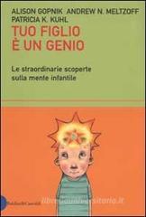 Tuo figlio è un genio. Le straordinarie scoperte sulla mente infantile