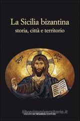 La Sicilia bizantina. Storia, citt� e territorio